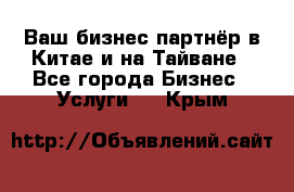 Ваш бизнес-партнёр в Китае и на Тайване - Все города Бизнес » Услуги   . Крым